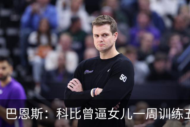 巴恩斯：科比曾逼女儿一周训练五天 学三角进攻 总给我孩子邮新鞋